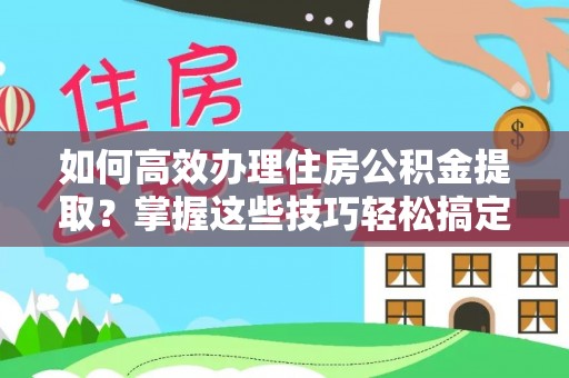 盘县如何高效办理住房公积金提取？掌握这些技巧轻松搞定