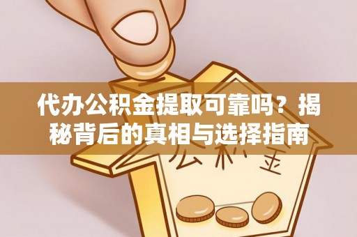 盘县代办公积金提取可靠吗？揭秘背后的真相与选择指南