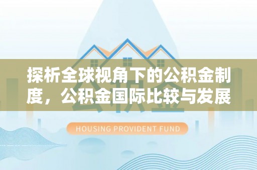 盘县探析全球视角下的公积金制度，公积金国际比较与发展趋势