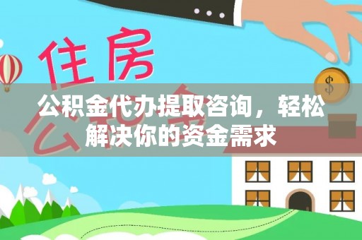 盘县公积金代办提取咨询，轻松解决你的资金需求