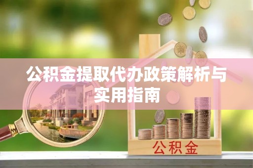 盘县公积金提取代办政策解析与实用指南