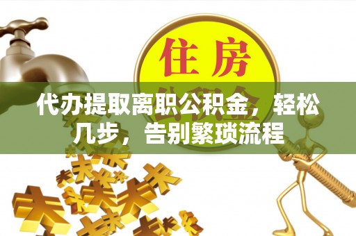 盘县代办提取离职公积金，轻松几步，告别繁琐流程