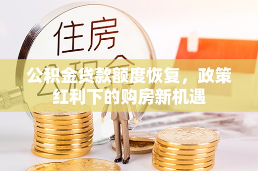 盘县公积金贷款额度恢复，政策红利下的购房新机遇