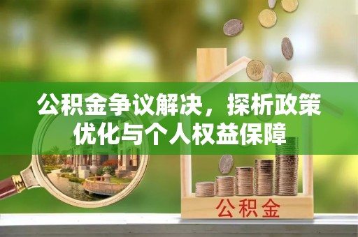 盘县公积金争议解决，探析政策优化与个人权益保障