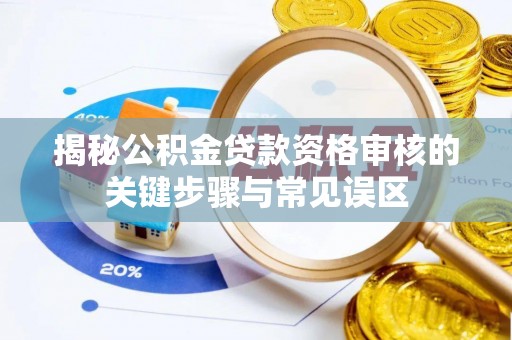 盘县揭秘公积金贷款资格审核的关键步骤与常见误区