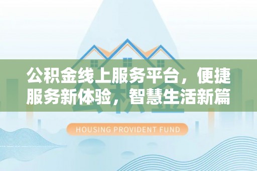 盘县公积金线上服务平台，便捷服务新体验，智慧生活新篇章