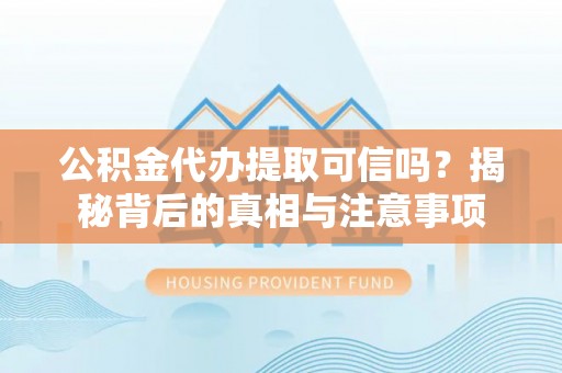 盘县公积金代办提取可信吗？揭秘背后的真相与注意事项