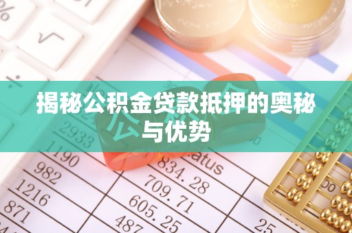 盘县揭秘公积金贷款抵押的奥秘与优势