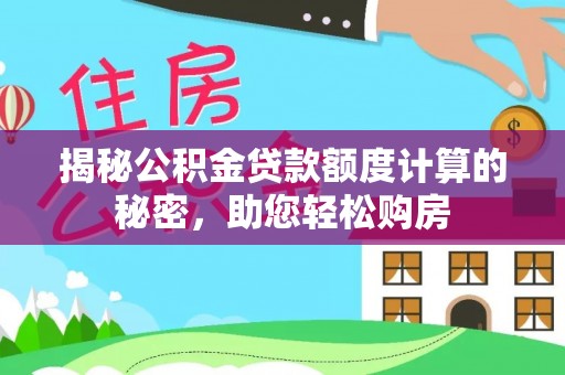 盘县揭秘公积金贷款额度计算的秘密，助您轻松购房