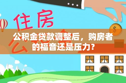 盘县公积金贷款调整后，购房者的福音还是压力？