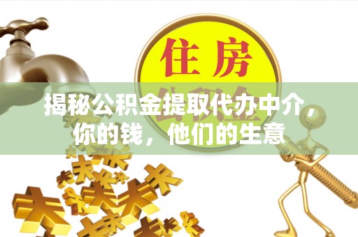 盘县揭秘公积金提取代办中介，你的钱，他们的生意