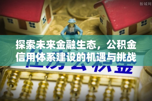 盘县探索未来金融生态，公积金信用体系建设的机遇与挑战