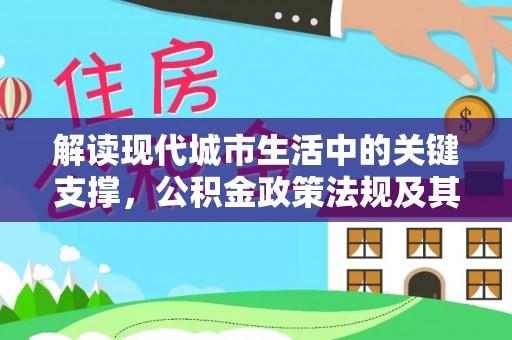 盘县解读现代城市生活中的关键支撑，公积金政策法规及其深远影响