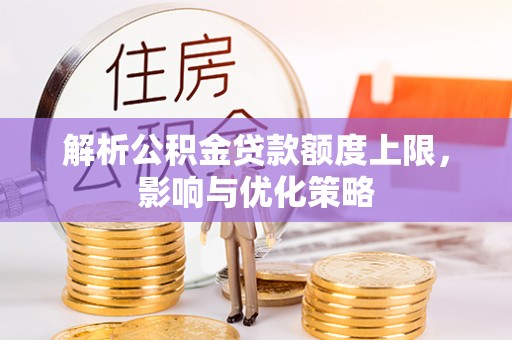盘县解析公积金贷款额度上限，影响与优化策略