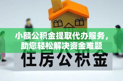盘县小额公积金提取代办服务，助您轻松解决资金难题