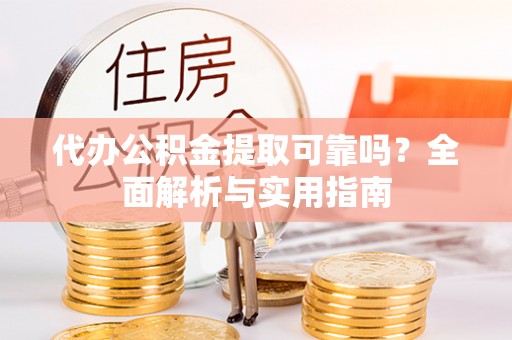 盘县代办公积金提取可靠吗？全面解析与实用指南