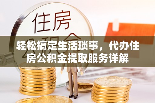 盘县轻松搞定生活琐事，代办住房公积金提取服务详解