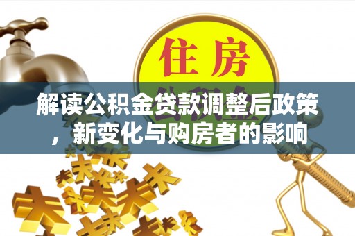 盘县解读公积金贷款调整后政策，新变化与购房者的影响
