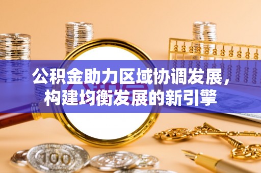 盘县公积金助力区域协调发展，构建均衡发展的新引擎
