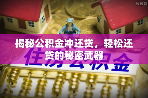 盘县揭秘公积金冲还贷，轻松还贷的秘密武器