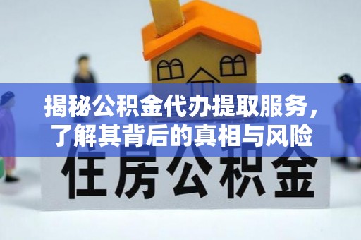 盘县揭秘公积金代办提取服务，了解其背后的真相与风险