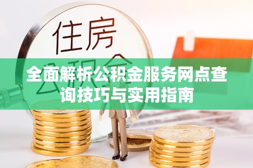 盘县全面解析公积金服务网点查询技巧与实用指南