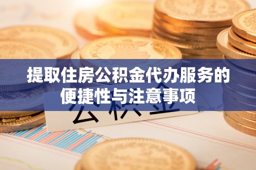 盘县提取住房公积金代办服务的便捷性与注意事项