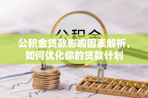 盘县公积金贷款影响因素解析，如何优化你的贷款计划