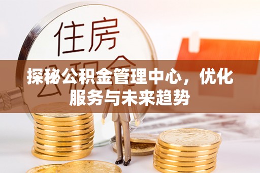 盘县探秘公积金管理中心，优化服务与未来趋势