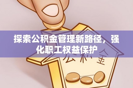 盘县探索公积金管理新路径，强化职工权益保护
