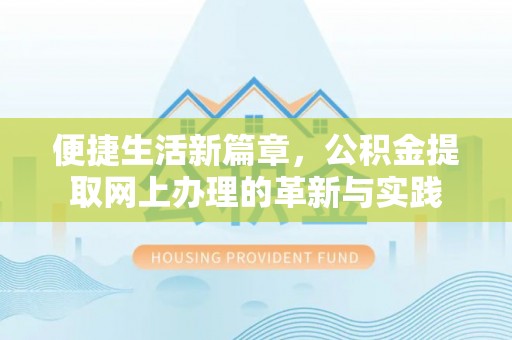 盘县便捷生活新篇章，公积金提取网上办理的革新与实践