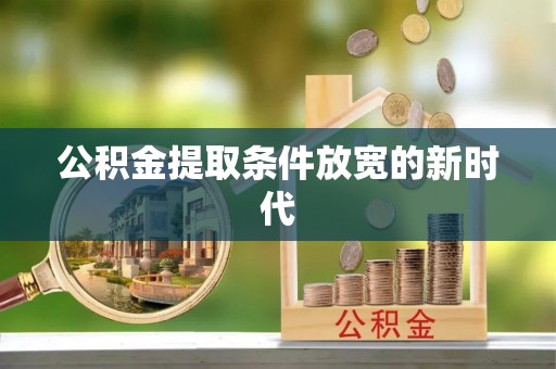 盘县公积金提取条件放宽的新时代