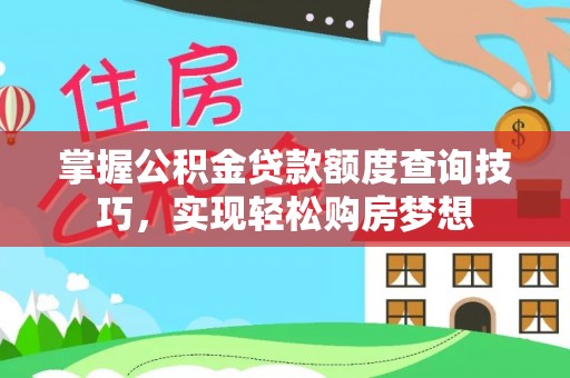 盘县掌握公积金贷款额度查询技巧，实现轻松购房梦想