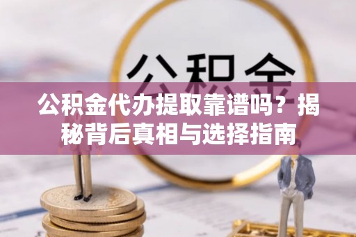 盘县公积金代办提取靠谱吗？揭秘背后真相与选择指南