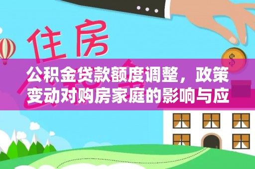 盘县公积金贷款额度调整，政策变动对购房家庭的影响与应对策略