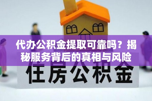 盘县代办公积金提取可靠吗？揭秘服务背后的真相与风险