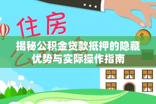 盘县揭秘公积金贷款抵押的隐藏优势与实际操作指南