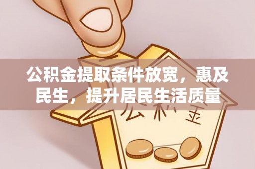 盘县公积金提取条件放宽，惠及民生，提升居民生活质量