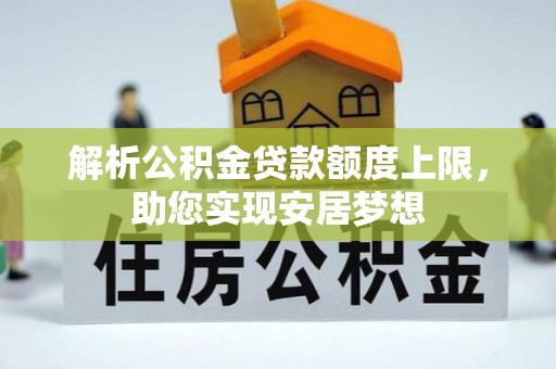 盘县解析公积金贷款额度上限，助您实现安居梦想
