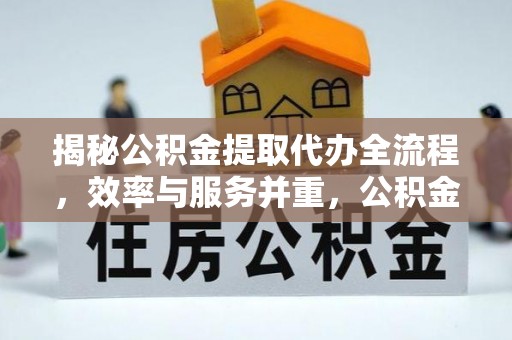 盘县揭秘公积金提取代办全流程，效率与服务并重，公积金提取代办要多久不再是难题