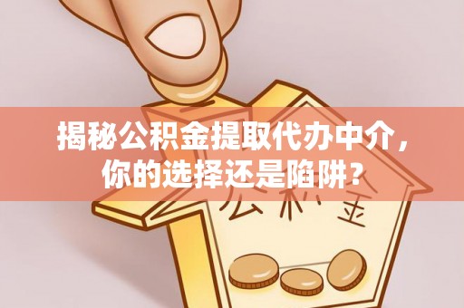 盘县揭秘公积金提取代办中介，你的选择还是陷阱？