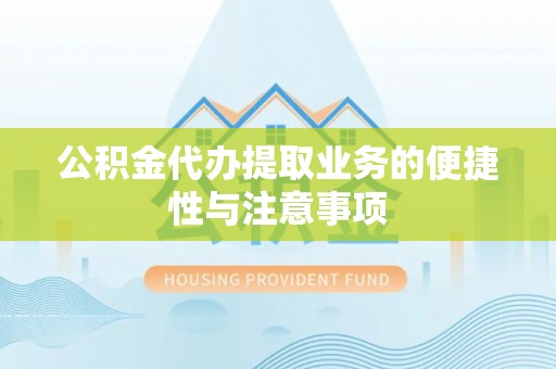 盘县公积金代办提取业务的便捷性与注意事项