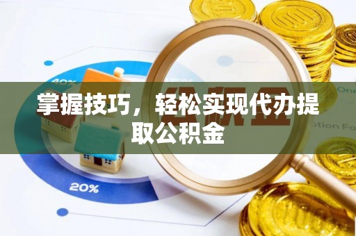 盘县掌握技巧，轻松实现代办提取公积金