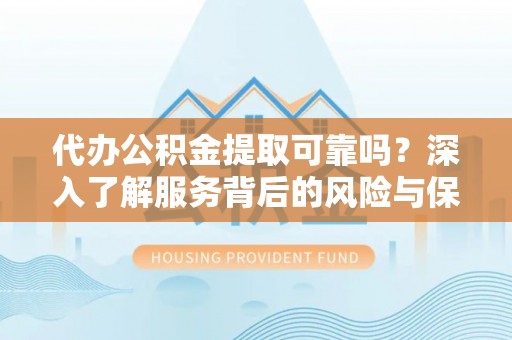 盘县代办公积金提取可靠吗？深入了解服务背后的风险与保障