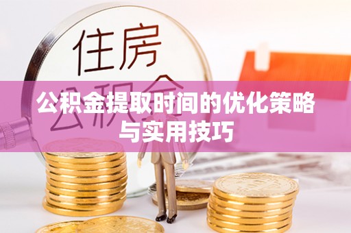 盘县公积金提取时间的优化策略与实用技巧