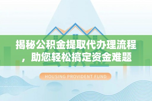盘县揭秘公积金提取代办理流程，助您轻松搞定资金难题