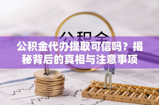 盘县公积金代办提取可信吗？揭秘背后的真相与注意事项