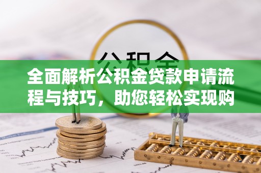 盘县全面解析公积金贷款申请流程与技巧，助您轻松实现购房梦想