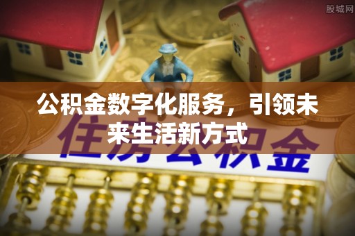 盘县公积金数字化服务，引领未来生活新方式