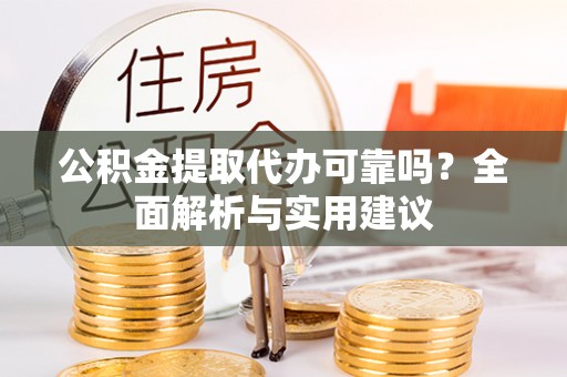 盘县公积金提取代办可靠吗？全面解析与实用建议